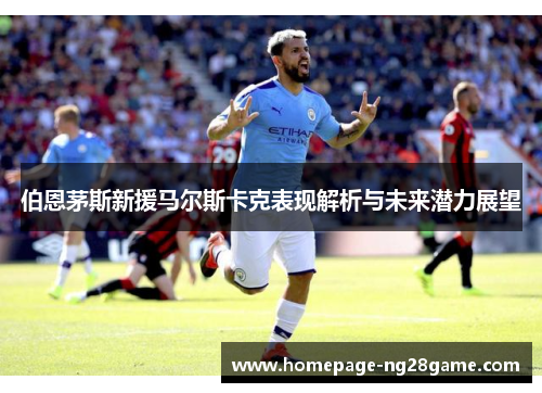 伯恩茅斯新援马尔斯卡克表现解析与未来潜力展望