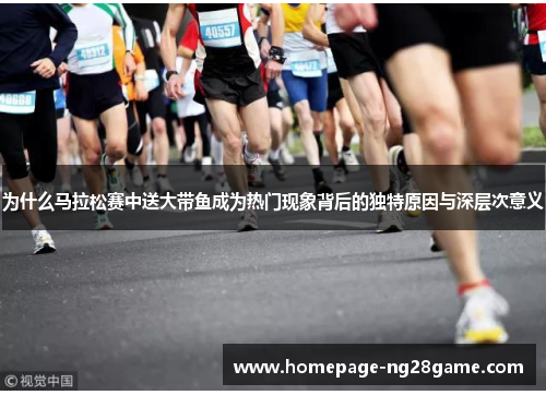 为什么马拉松赛中送大带鱼成为热门现象背后的独特原因与深层次意义
