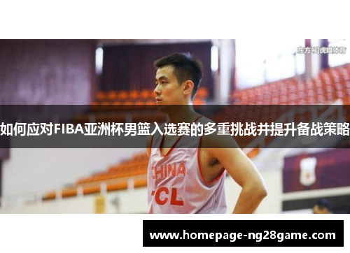 如何应对FIBA亚洲杯男篮入选赛的多重挑战并提升备战策略