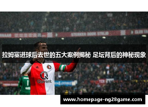 拉姆塞进球后去世的五大案例揭秘 足坛背后的神秘现象