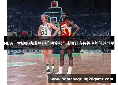 NBA十大被低估球星分析 探索那些未得到应有关注的篮球巨星