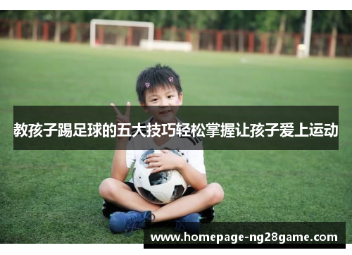教孩子踢足球的五大技巧轻松掌握让孩子爱上运动