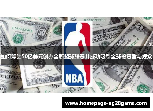 如何筹集50亿美元创办全新篮球联赛并成功吸引全球投资者与观众