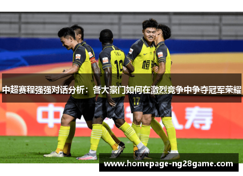 中超赛程强强对话分析：各大豪门如何在激烈竞争中争夺冠军荣耀