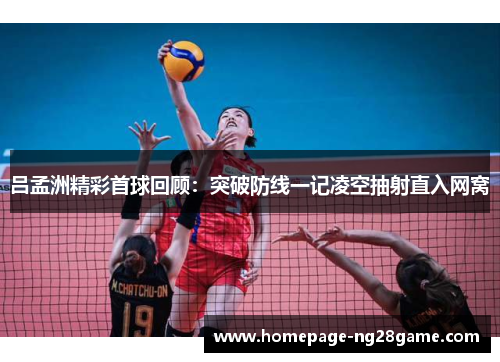 吕孟洲精彩首球回顾：突破防线一记凌空抽射直入网窝
