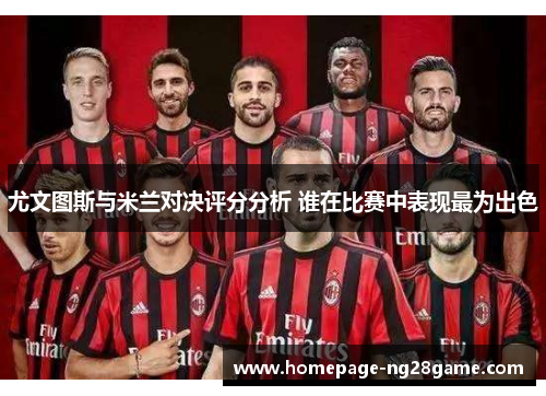 尤文图斯与米兰对决评分分析 谁在比赛中表现最为出色