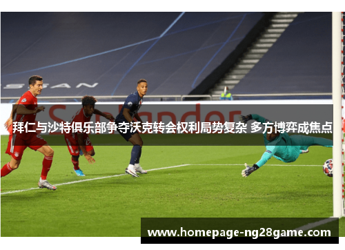 拜仁与沙特俱乐部争夺沃克转会权利局势复杂 多方博弈成焦点