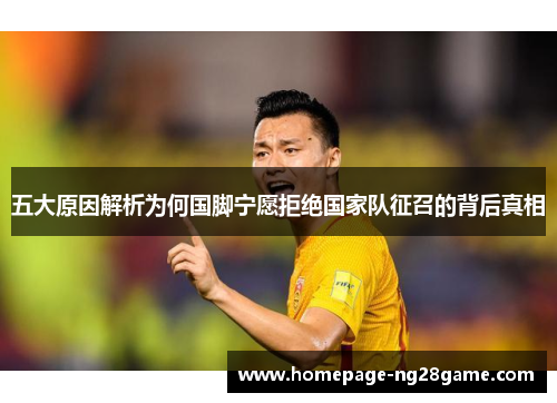 五大原因解析为何国脚宁愿拒绝国家队征召的背后真相