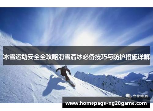 冰雪运动安全全攻略滑雪溜冰必备技巧与防护措施详解