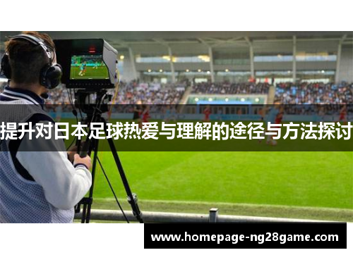 提升对日本足球热爱与理解的途径与方法探讨