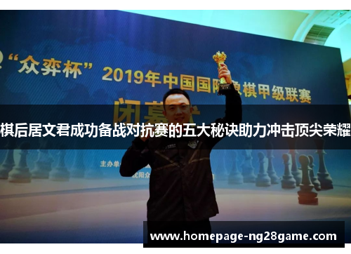棋后居文君成功备战对抗赛的五大秘诀助力冲击顶尖荣耀