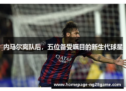 内马尔离队后，五位备受瞩目的新生代球星
