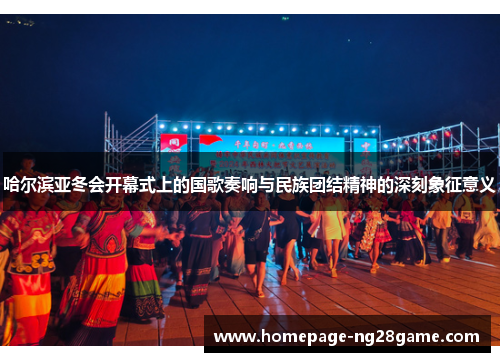 哈尔滨亚冬会开幕式上的国歌奏响与民族团结精神的深刻象征意义