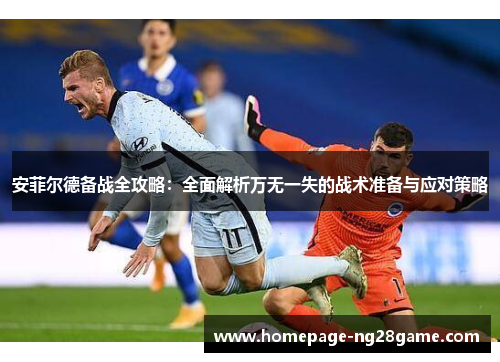 安菲尔德备战全攻略：全面解析万无一失的战术准备与应对策略