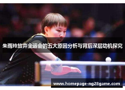 朱雨玲放弃全运会的五大原因分析与背后深层动机探究