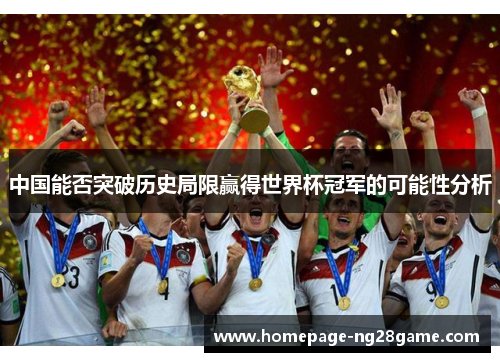 中国能否突破历史局限赢得世界杯冠军的可能性分析