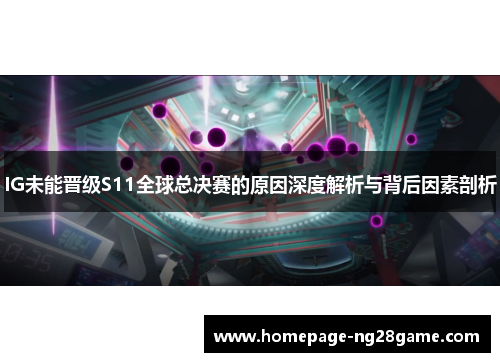 IG未能晋级S11全球总决赛的原因深度解析与背后因素剖析