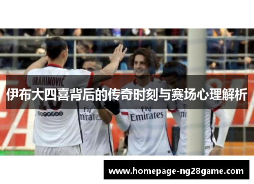 伊布大四喜背后的传奇时刻与赛场心理解析