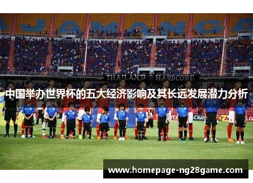 中国举办世界杯的五大经济影响及其长远发展潜力分析