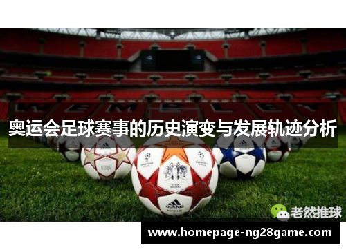奥运会足球赛事的历史演变与发展轨迹分析