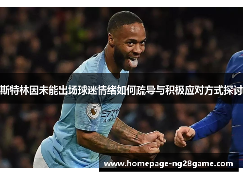 斯特林因未能出场球迷情绪如何疏导与积极应对方式探讨