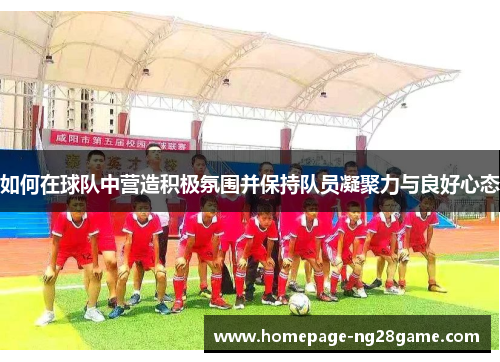 如何在球队中营造积极氛围并保持队员凝聚力与良好心态
