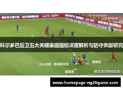 科尔多巴后卫五大关键表现指标深度解析与防守贡献研究