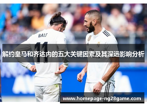 解约皇马和齐达内的五大关键因素及其深远影响分析