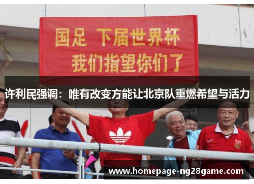 许利民强调：唯有改变方能让北京队重燃希望与活力