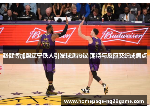 赵健博加盟辽宁铁人引发球迷热议 期待与反应交织成焦点