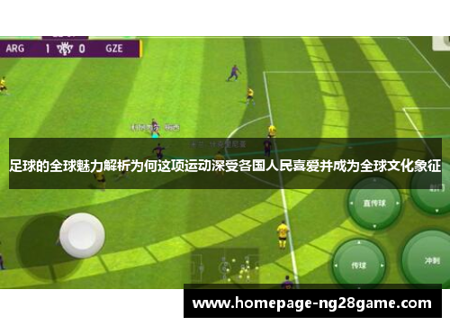 足球的全球魅力解析为何这项运动深受各国人民喜爱并成为全球文化象征