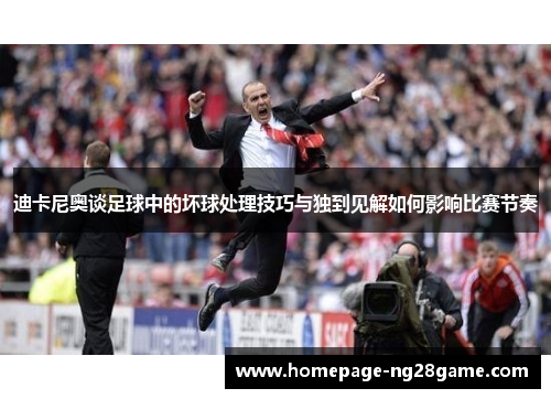 迪卡尼奥谈足球中的坏球处理技巧与独到见解如何影响比赛节奏 迪卡尼奥谈足球中的坏球处理技巧与独到见解如何影响比赛节奏
