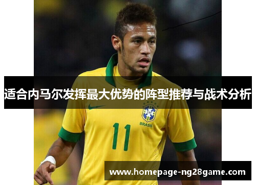 适合内马尔发挥最大优势的阵型推荐与战术分析 适合内马尔发挥最大优势的阵型推荐与战术分析
