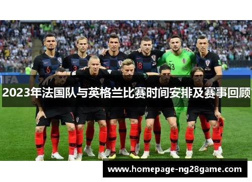 2023年法国队与英格兰比赛时间安排及赛事回顾 2023年法国队与英格兰比赛时间安排及赛事回顾