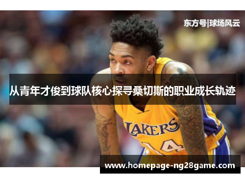 从青年才俊到球队核心探寻桑切斯的职业成长轨迹 从青年才俊到球队核心探寻桑切斯的职业成长轨迹
