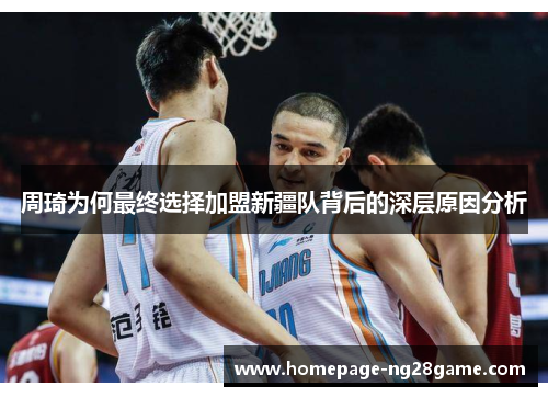 周琦为何最终选择加盟新疆队背后的深层原因分析 周琦为何最终选择加盟新疆队背后的深层原因分析