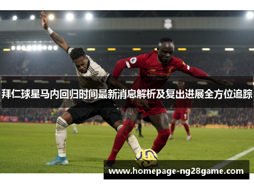拜仁球星马内回归时间最新消息解析及复出进展全方位追踪