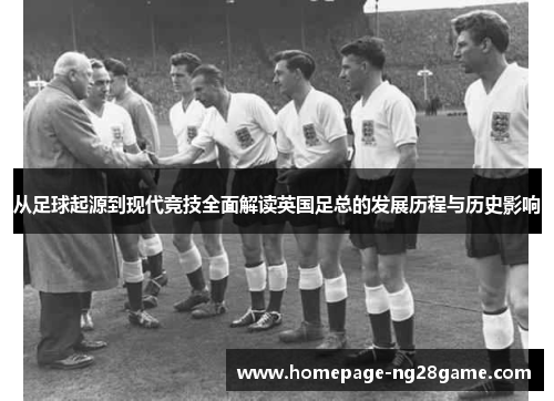 从足球起源到现代竞技全面解读英国足总的发展历程与历史影响