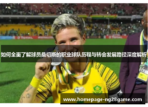 如何全面了解球员桑切斯的职业球队历程与转会发展路径深度解析