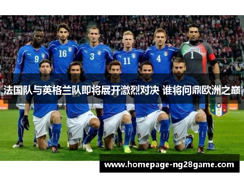 法国队与英格兰队即将展开激烈对决 谁将问鼎欧洲之巅