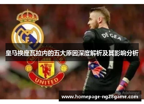 皇马换座瓦拉内的五大原因深度解析及其影响分析