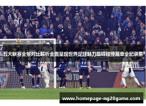 五大联赛全景对比解析全面呈现世界足球魅力巅峰碰撞篇章全纪录集