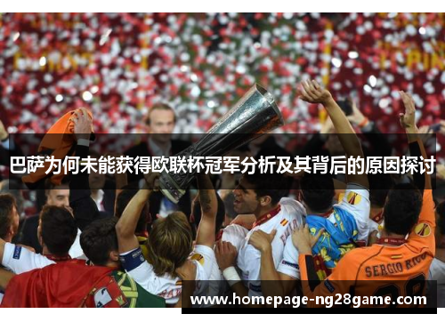 巴萨为何未能获得欧联杯冠军分析及其背后的原因探讨