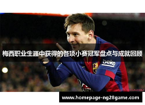 梅西职业生涯中获得的各项小赛冠军盘点与成就回顾