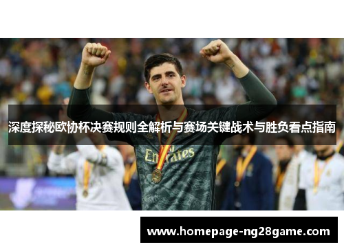 深度探秘欧协杯决赛规则全解析与赛场关键战术与胜负看点指南
