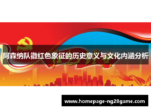 阿森纳队徽红色象征的历史意义与文化内涵分析 阿森纳队徽红色象征的历史意义与文化内涵分析