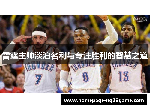 雷霆主帅淡泊名利与专注胜利的智慧之道 雷霆主帅淡泊名利与专注胜利的智慧之道