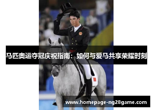 马匹奥运夺冠庆祝指南：如何与爱马共享荣耀时刻
