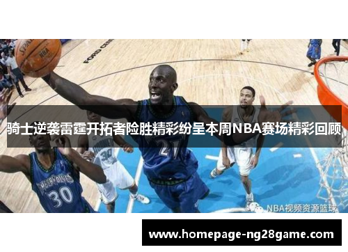 骑士逆袭雷霆开拓者险胜精彩纷呈本周NBA赛场精彩回顾
