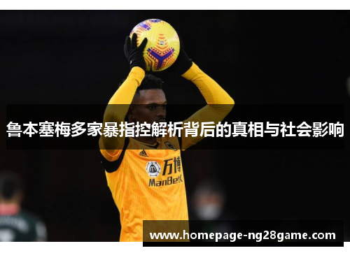 鲁本塞梅多家暴指控解析背后的真相与社会影响